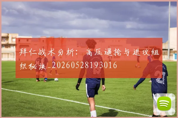 拜仁战术分析:高压逼抢与进攻组织秘诀_20260528193016