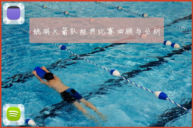 姚明火箭队经典比赛回顾与分析