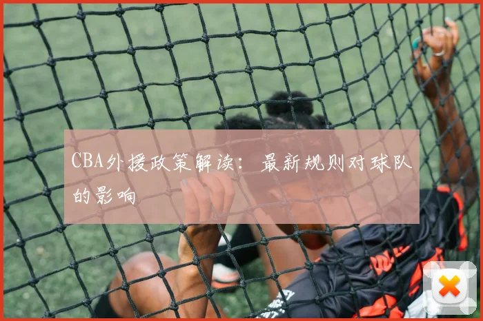 CBA外援政策解读：最新规则对球队的影响