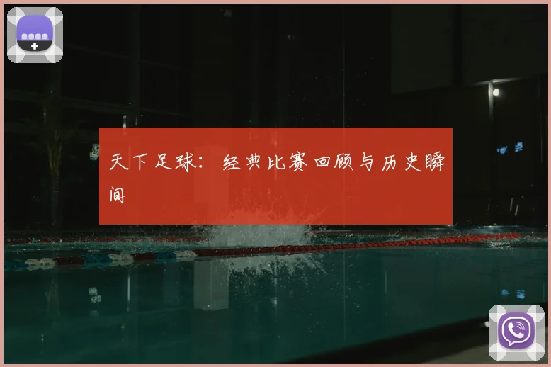 天下足球:经典比赛回顾与历史瞬间