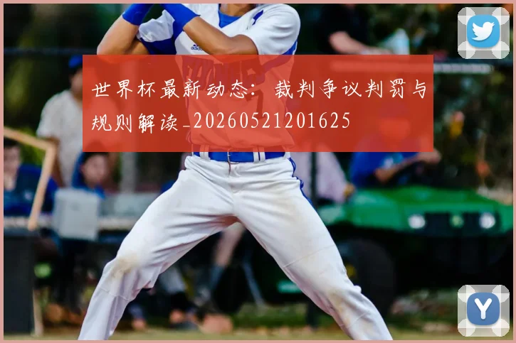 世界杯最新动态:裁判争议判罚与规则解读_20260521201625