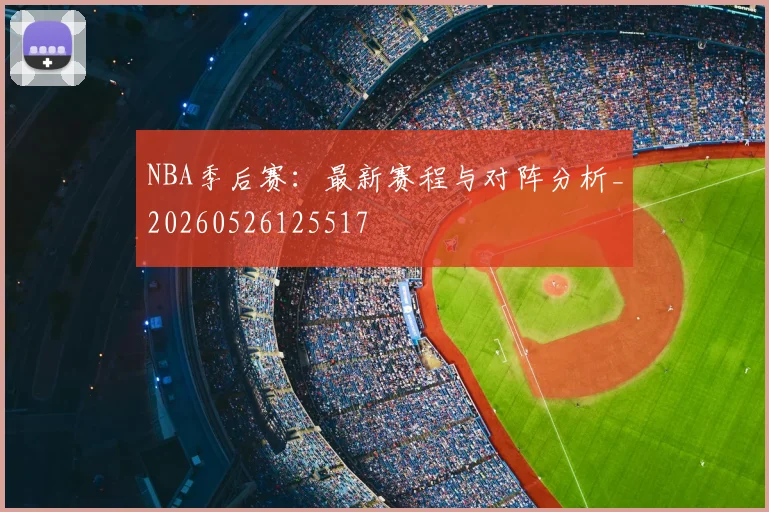NBA季后赛：最新赛程与对阵分析_20260526125517