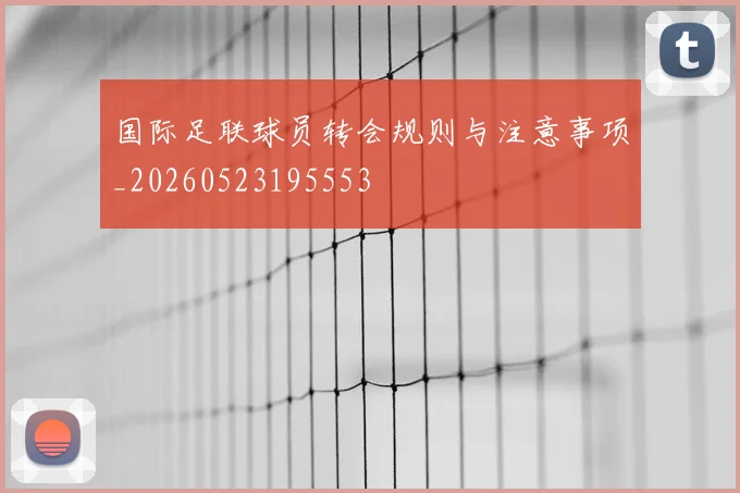 国际足联球员转会规则与注意事项_20260523195553