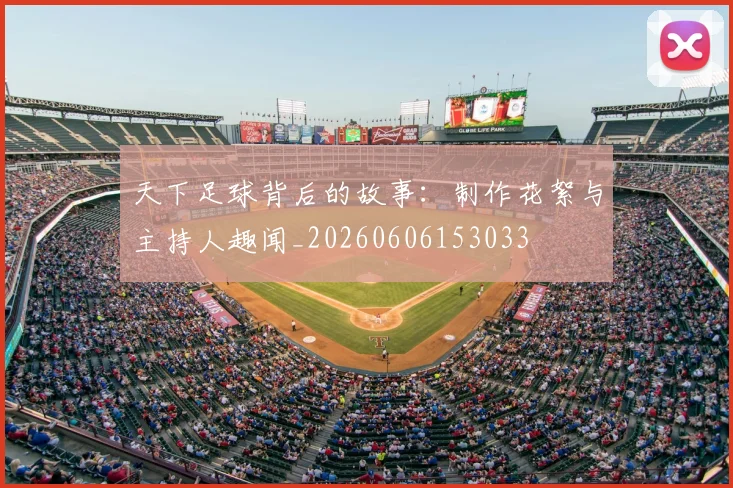 天下足球背后的故事：制作花絮与主持人趣闻_20260606153033