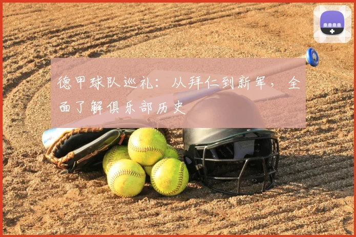 德甲球队巡礼:从拜仁到新军,全面了解俱乐部历史
