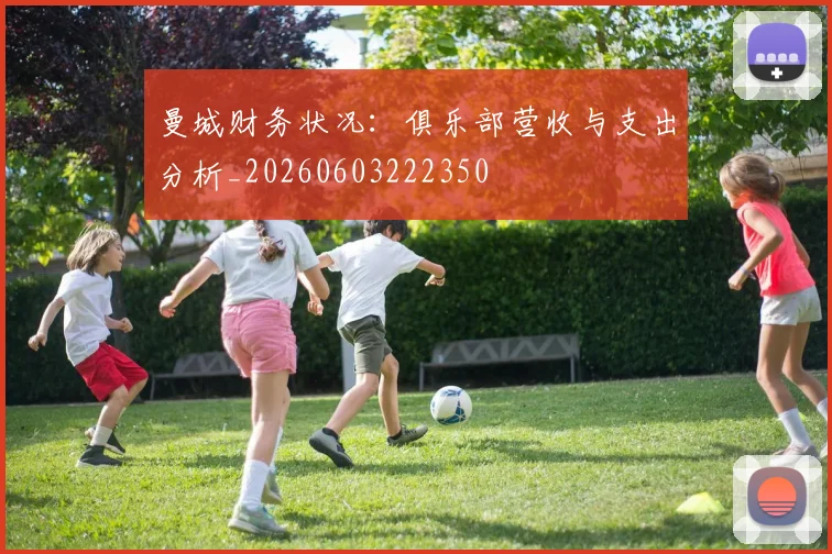 曼城财务状况：俱乐部营收与支出分析_20260603222350