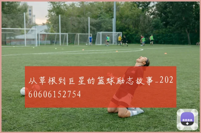 从草根到巨星的篮球励志故事_20260606152754
