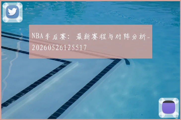 NBA季后赛：最新赛程与对阵分析_20260526125517