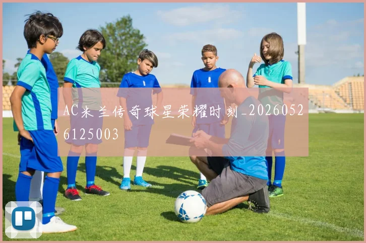 AC米兰传奇球星荣耀时刻_20260526125003