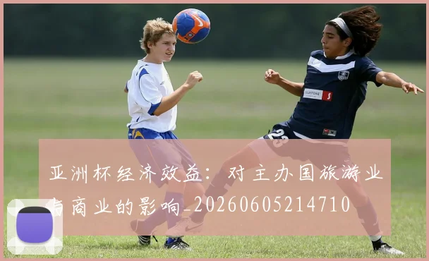亚洲杯经济效益:对主办国旅游业与商业的影响_20260605214710