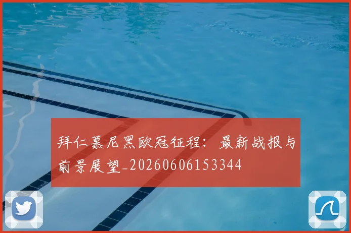 拜仁慕尼黑欧冠征程:最新战报与前景展望_20260606153344