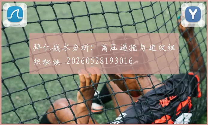 拜仁战术分析：高压逼抢与进攻组织秘诀_20260528193016