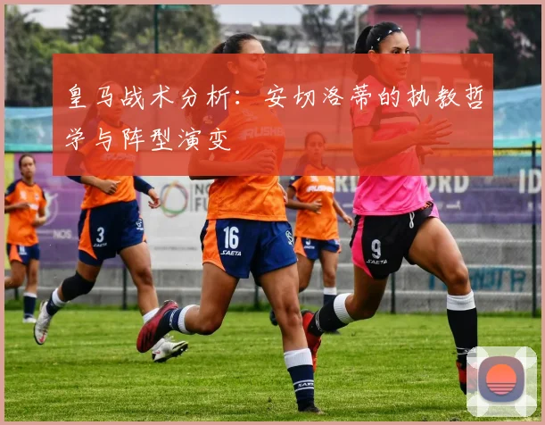 皇马战术分析：安切洛蒂的执教哲学与阵型演变