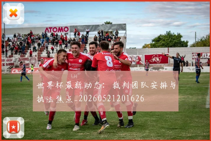 世界杯最新动态:裁判团队安排与执法焦点_20260521201626