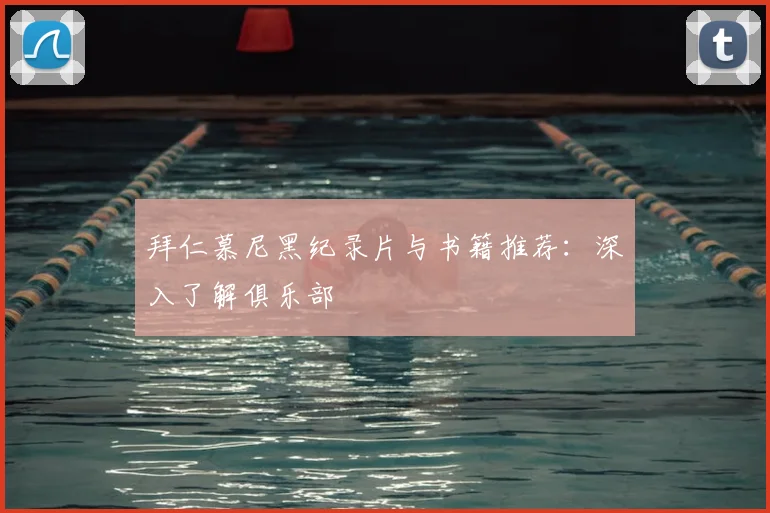 拜仁慕尼黑纪录片与书籍推荐:深入了解俱乐部