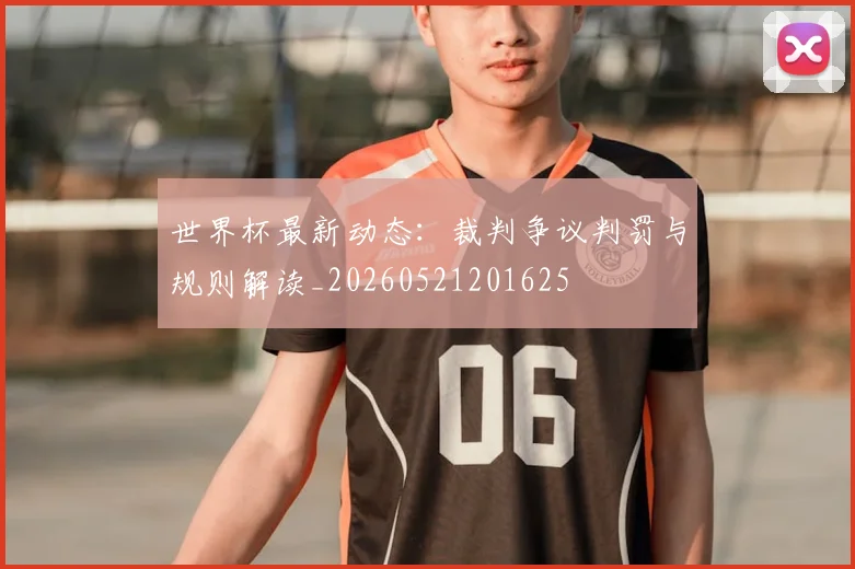 世界杯最新动态：裁判争议判罚与规则解读_20260521201625