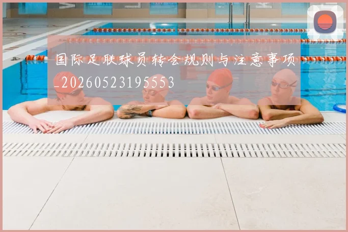 国际足联球员转会规则与注意事项_20260523195553