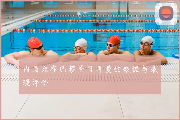 内马尔在巴黎圣日耳曼的数据与表现评价