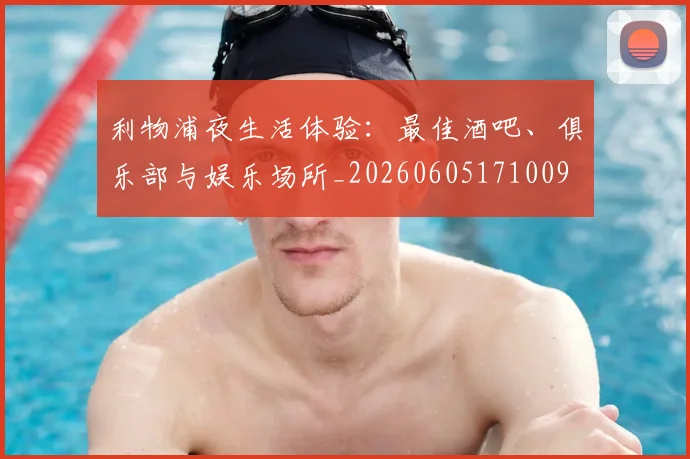利物浦夜生活体验:最佳酒吧、俱乐部与娱乐场所_20260605171009
