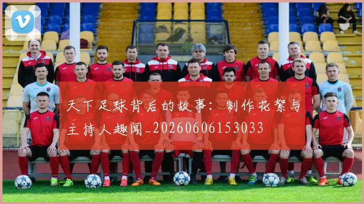天下足球背后的故事:制作花絮与主持人趣闻_20260606153033