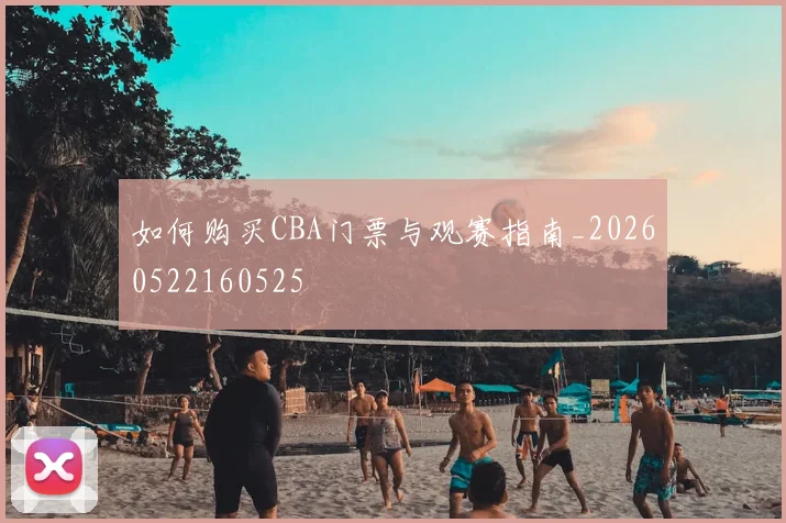 如何购买CBA门票与观赛指南_20260522160525