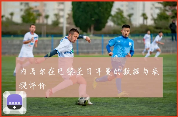 内马尔在巴黎圣日耳曼的数据与表现评价