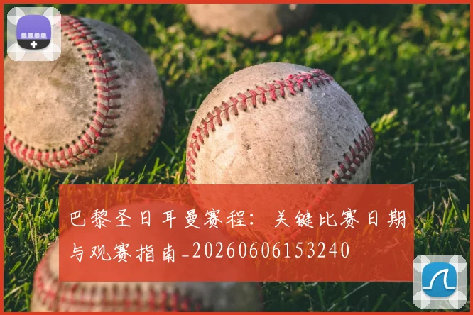 巴黎圣日耳曼赛程:关键比赛日期与观赛指南_20260606153240