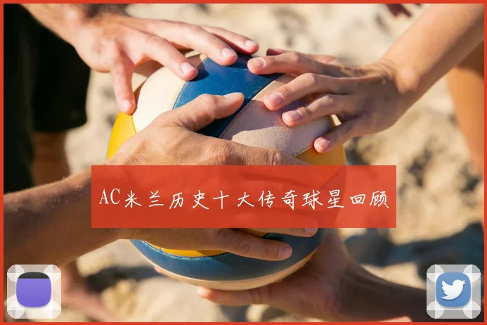 AC米兰历史十大传奇球星回顾