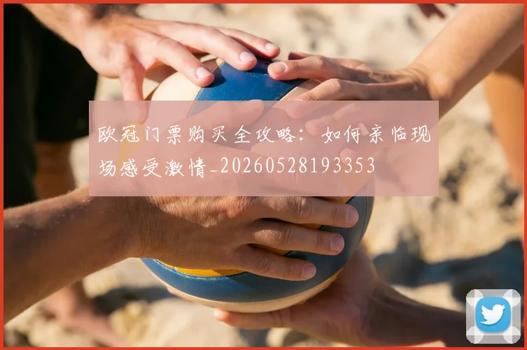 欧冠门票购买全攻略:如何亲临现场感受激情_20260528193353